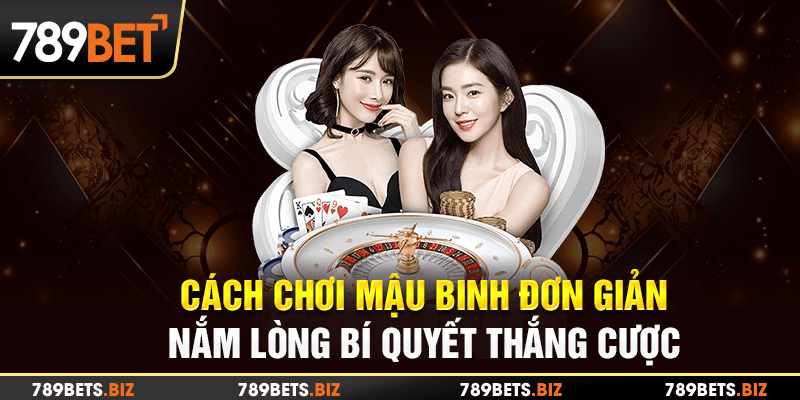 Cách chơi Mậu Binh đơn giản, luôn giành chiến thắng